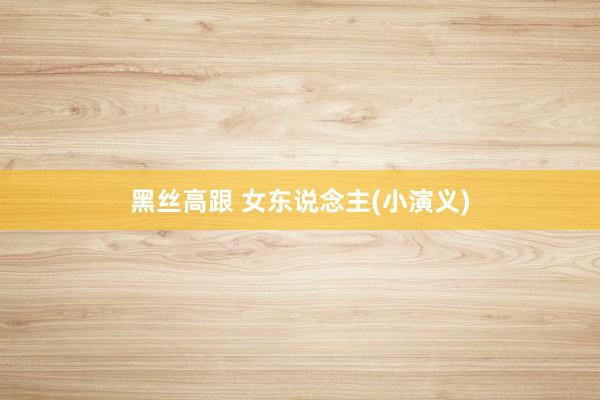 黑丝高跟 女东说念主(小演义)
