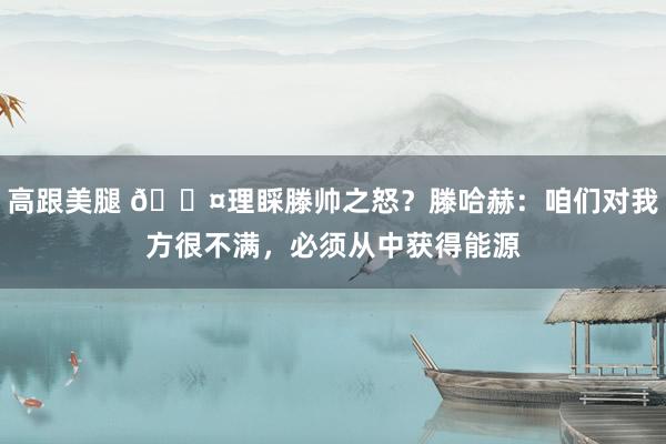 高跟美腿 😤理睬滕帅之怒？滕哈赫：咱们对我方很不满，必须从中获得能源