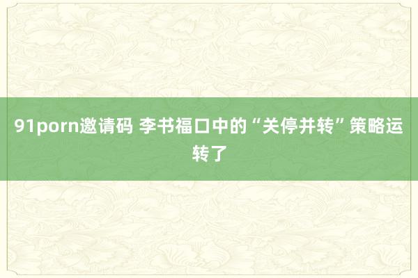 91porn邀请码 李书福口中的“关停并转”策略运转了