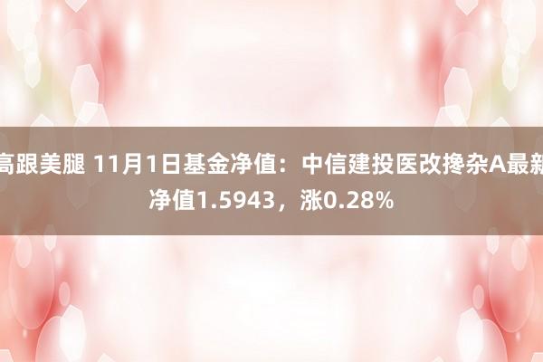 高跟美腿 11月1日基金净值：中信建投医改搀杂A最新净值1.5943，涨0.28%