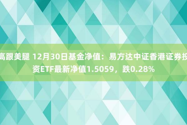 高跟美腿 12月30日基金净值：易方达中证香港证券投资ETF最新净值1.5059，跌0.28%