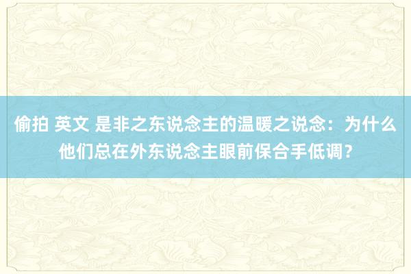 偷拍 英文 是非之东说念主的温暖之说念：为什么他们总在外东说念主眼前保合手低调？