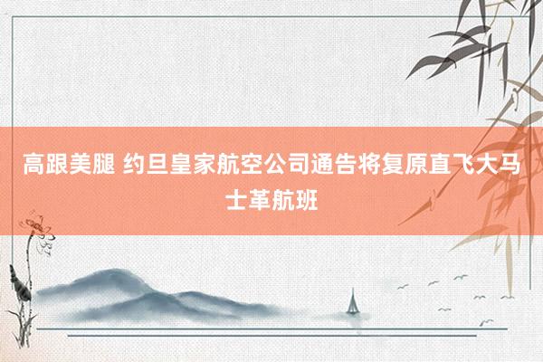 高跟美腿 约旦皇家航空公司通告将复原直飞大马士革航班