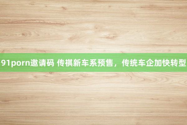 91porn邀请码 传祺新车系预售，传统车企加快转型