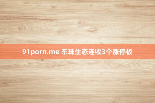 91porn.me 东珠生态连收3个涨停板