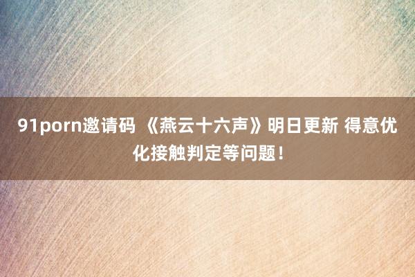 91porn邀请码 《燕云十六声》明日更新 得意优化接触判定等问题！