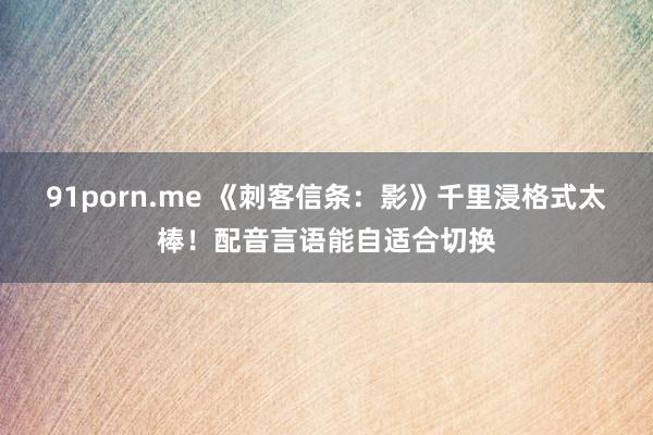 91porn.me 《刺客信条：影》千里浸格式太棒！配音言语能自适合切换