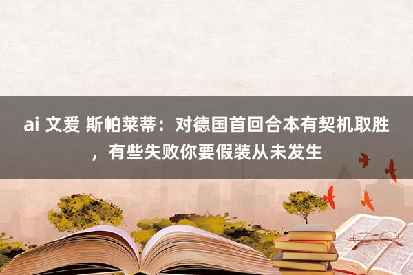 ai 文爱 斯帕莱蒂：对德国首回合本有契机取胜，有些失败你要假装从未发生