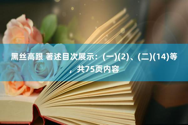 黑丝高跟 著述目次展示：(一)(2)、(二)(14)等，共75页内容