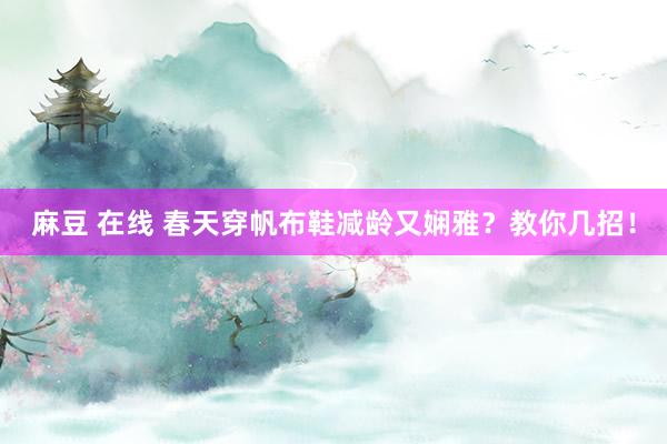 麻豆 在线 春天穿帆布鞋减龄又娴雅？教你几招！