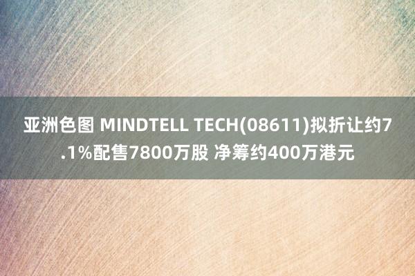 亚洲色图 MINDTELL TECH(08611)拟折让约7.1%配售7800万股 净筹约400万港元