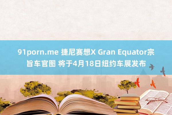 91porn.me 捷尼赛想X Gran Equator宗旨车官图 将于4月18日纽约车展发布