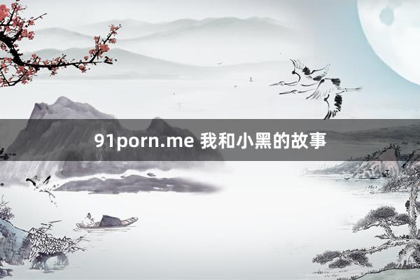 91porn.me 我和小黑的故事