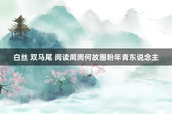 白丝 双马尾 阅读阛阓何故圈粉年青东说念主
