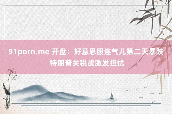 91porn.me 开盘：好意思股连气儿第二天暴跌 特朗普关税战激发担忧
