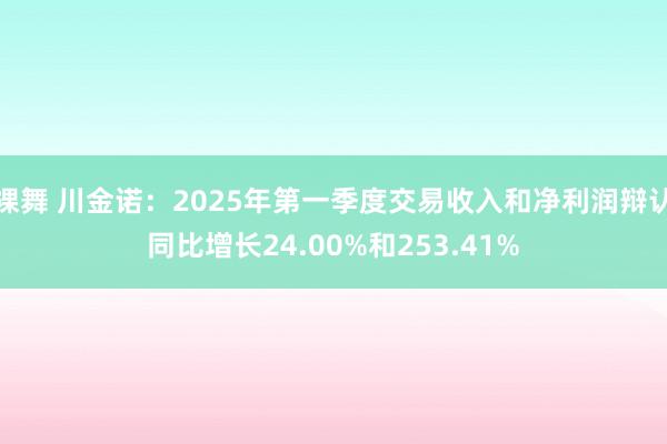 裸舞 川金诺：2025年第一季度交易收入和净利润辩认同比增长24.00%和253.41%