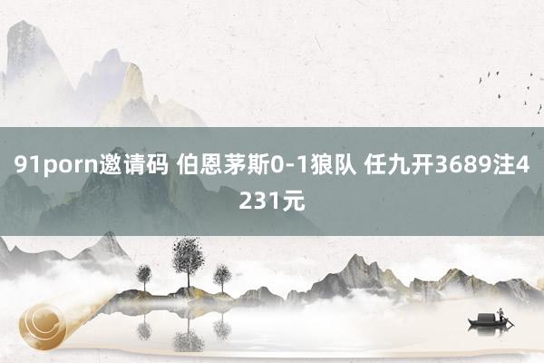 91porn邀请码 伯恩茅斯0-1狼队 任九开3689注4231元