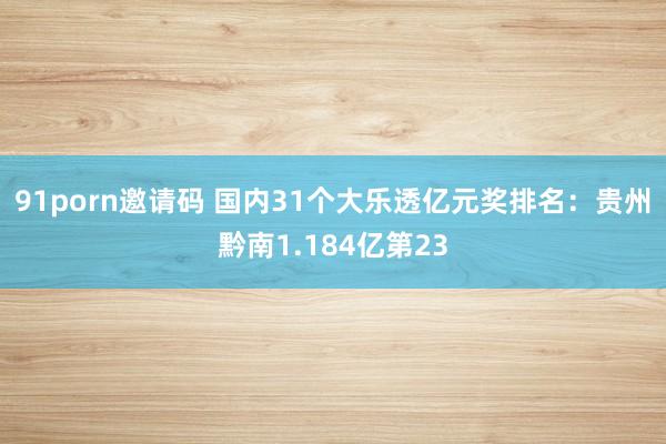 91porn邀请码 国内31个大乐透亿元奖排名：贵州黔南1.184亿第23